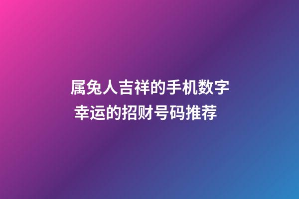 属兔人吉祥的手机数字 幸运的招财号码推荐